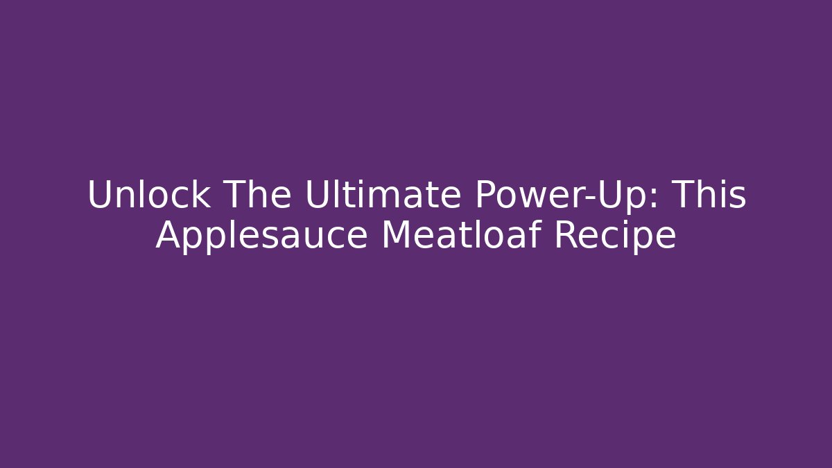 Unlock The Ultimate Power-Up: This Applesauce Meatloaf Recipe