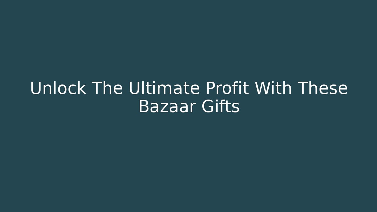 Unlock The Ultimate Profit With These Bazaar Gifts