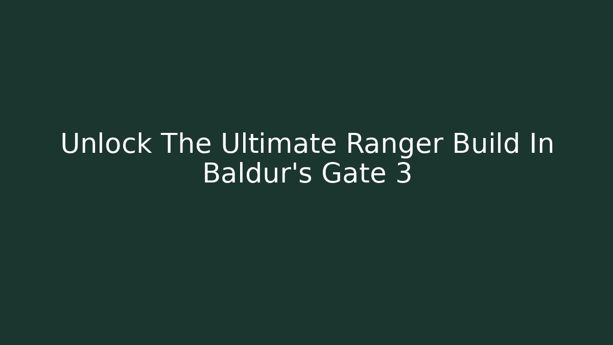 Unlock The Ultimate Ranger Build In Baldur's Gate 3