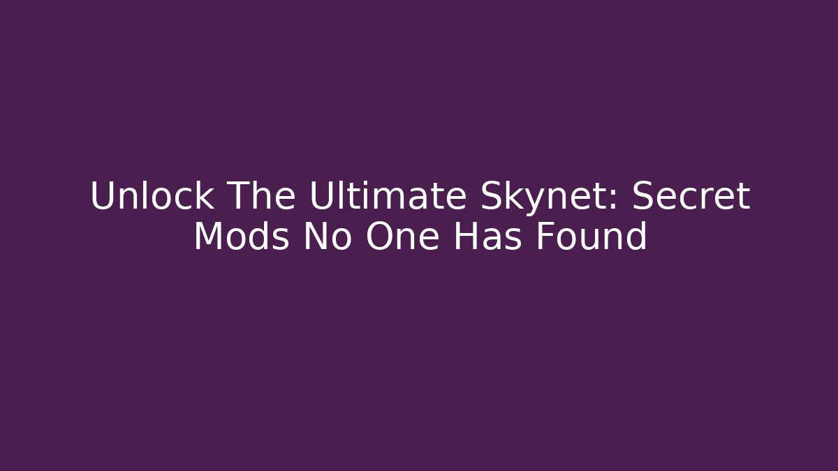 Unlock The Ultimate Skynet: Secret Mods No One Has Found