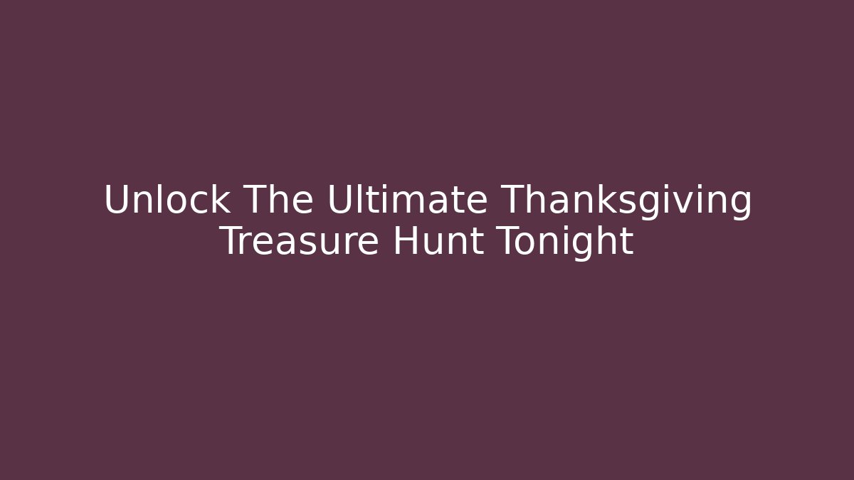 Unlock The Ultimate Thanksgiving Treasure Hunt Tonight