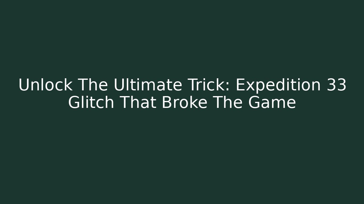 Unlock The Ultimate Trick: Expedition 33 Glitch That Broke The Game