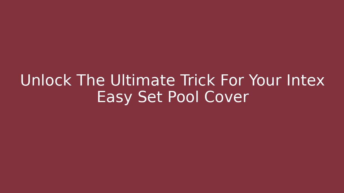 Unlock The Ultimate Trick For Your Intex Easy Set Pool Cover
