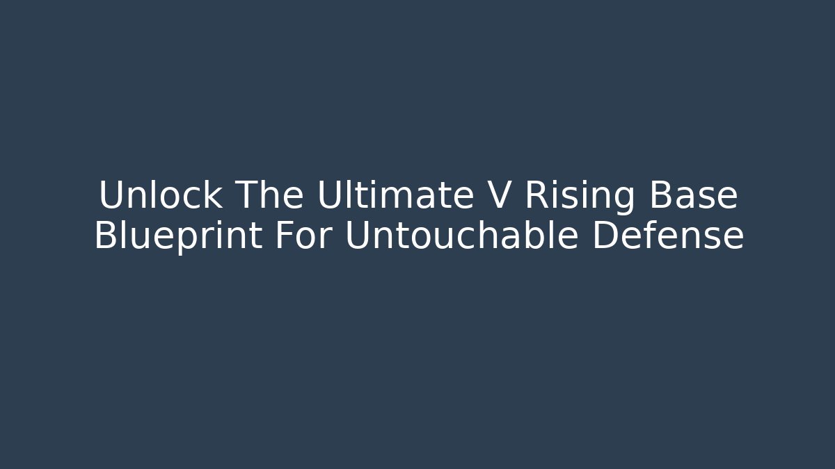 Unlock The Ultimate V Rising Base Blueprint For Untouchable Defense
