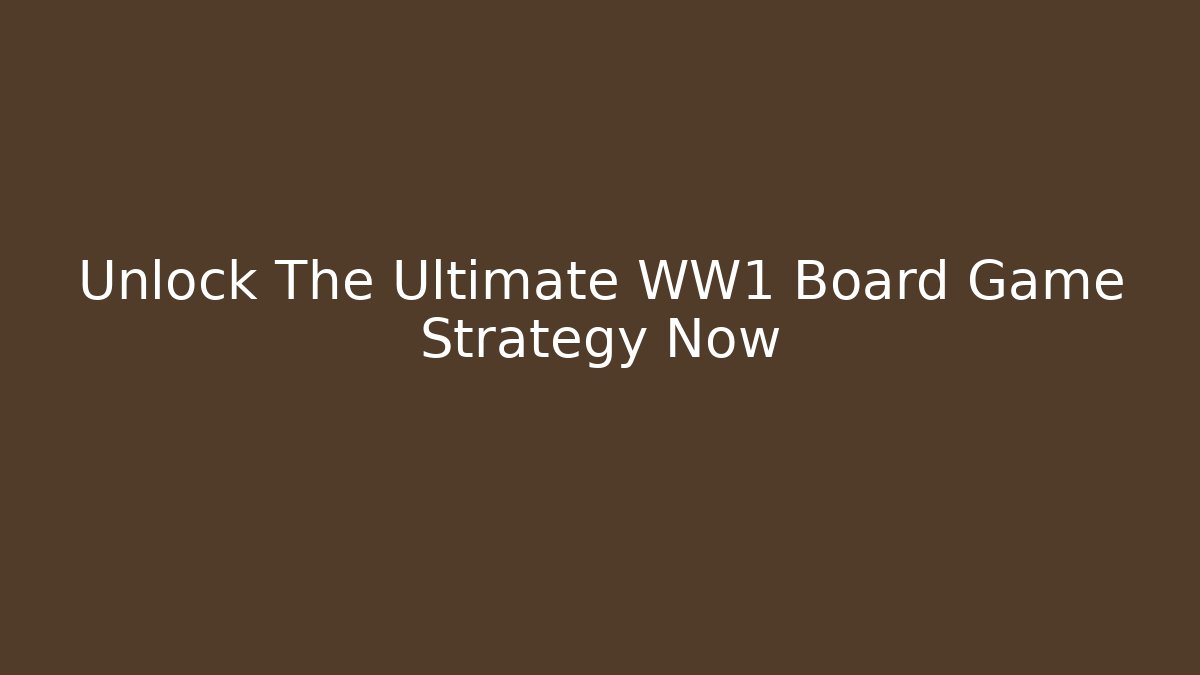 Unlock The Ultimate WW1 Board Game Strategy Now