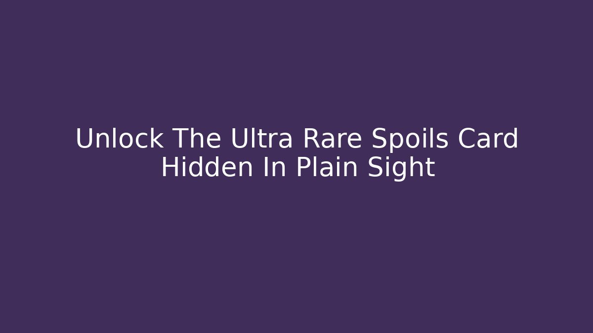 Unlock The Ultra Rare Spoils Card Hidden In Plain Sight