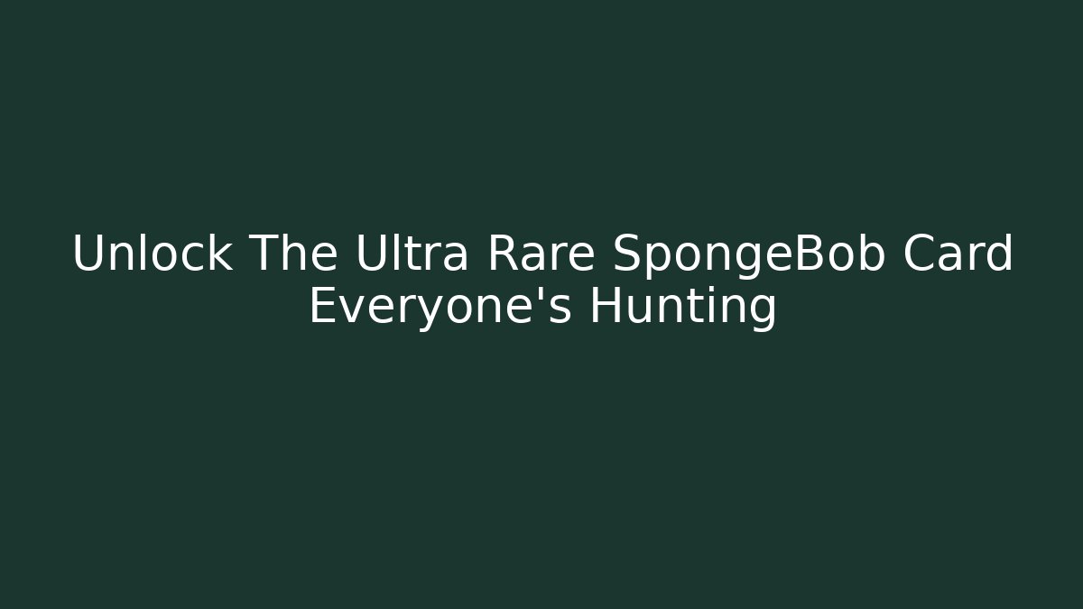 Unlock The Ultra Rare SpongeBob Card Everyone’s Hunting