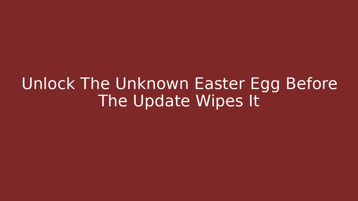 Unlock The Unknown Easter Egg Before The Update Wipes It