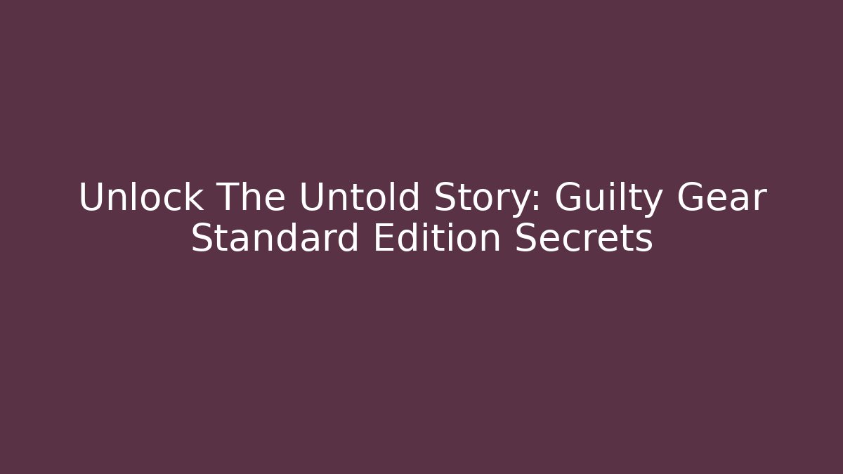 Unlock The Untold Story: Guilty Gear Standard Edition Secrets