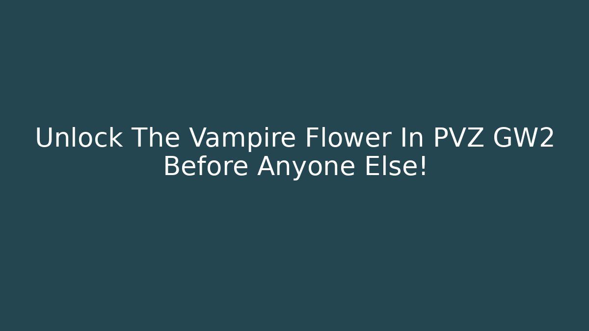 Unlock The Vampire Flower In PVZ GW2 Before Anyone Else!