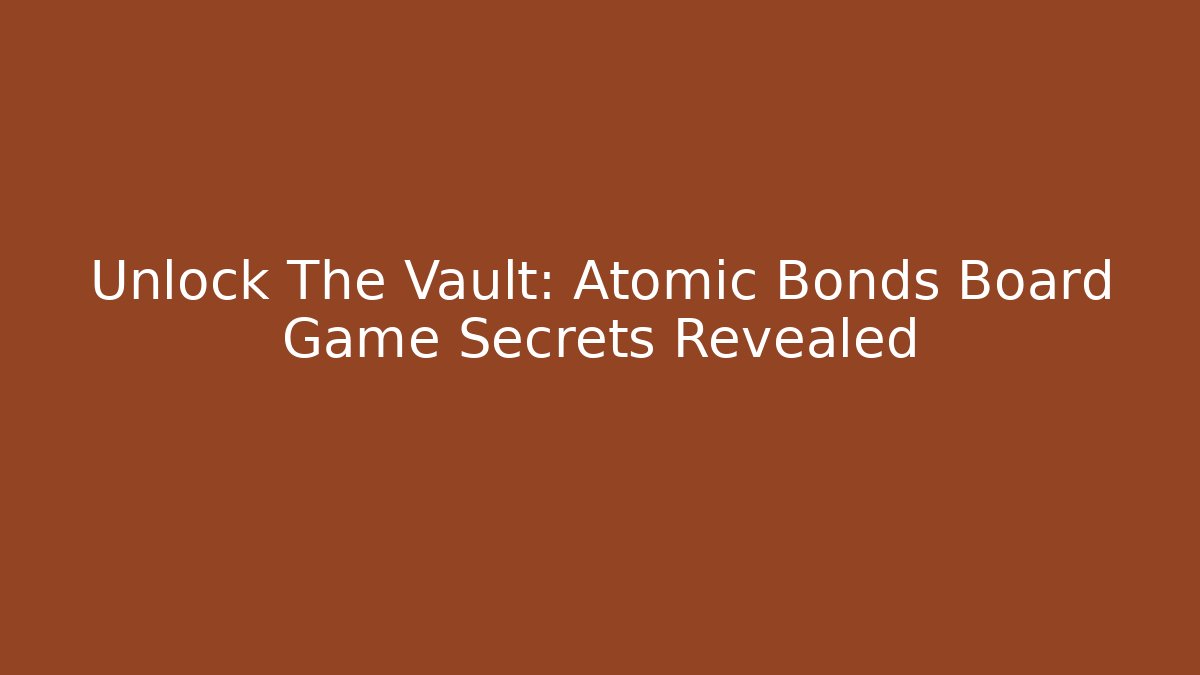 Unlock The Vault: Atomic Bonds Board Game Secrets Revealed - Critter Realm