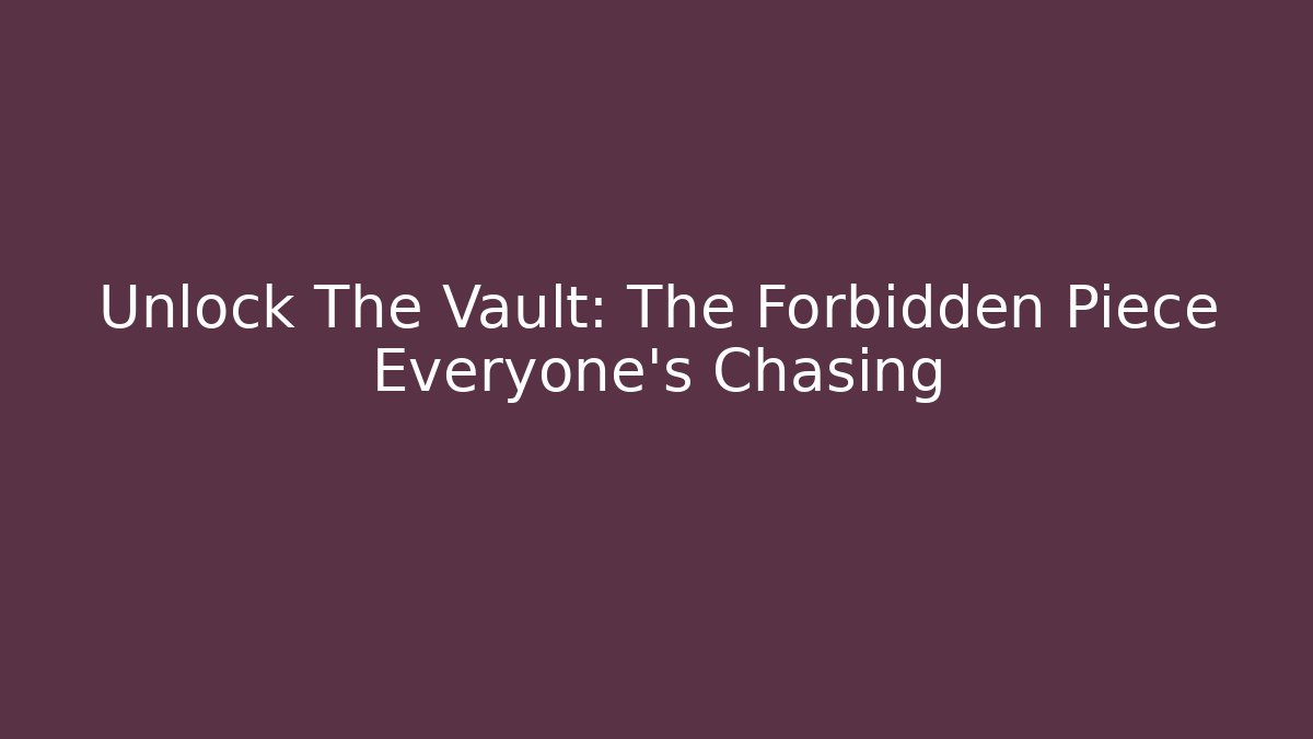 Unlock The Vault: The Forbidden Piece Everyone's Chasing