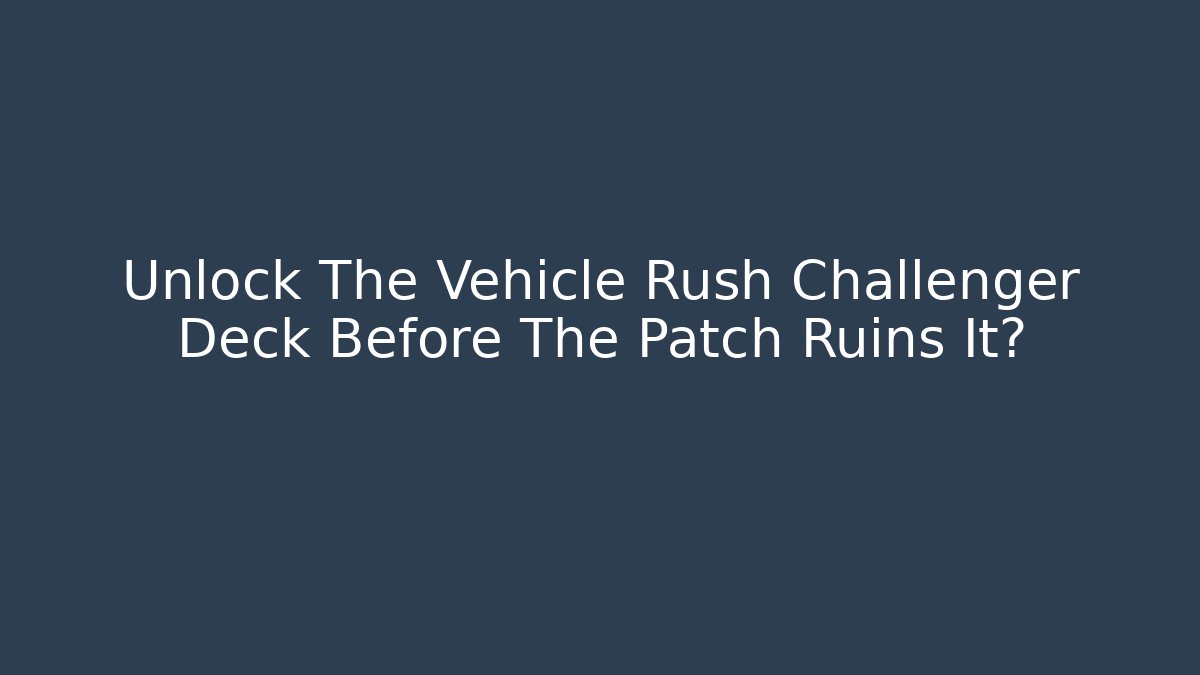 Unlock The Vehicle Rush Challenger Deck Before The Patch Ruins It? - Critter Realm