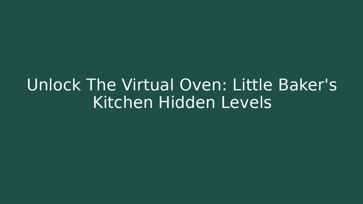 Unlock The Virtual Oven: Little Baker's Kitchen Hidden Levels