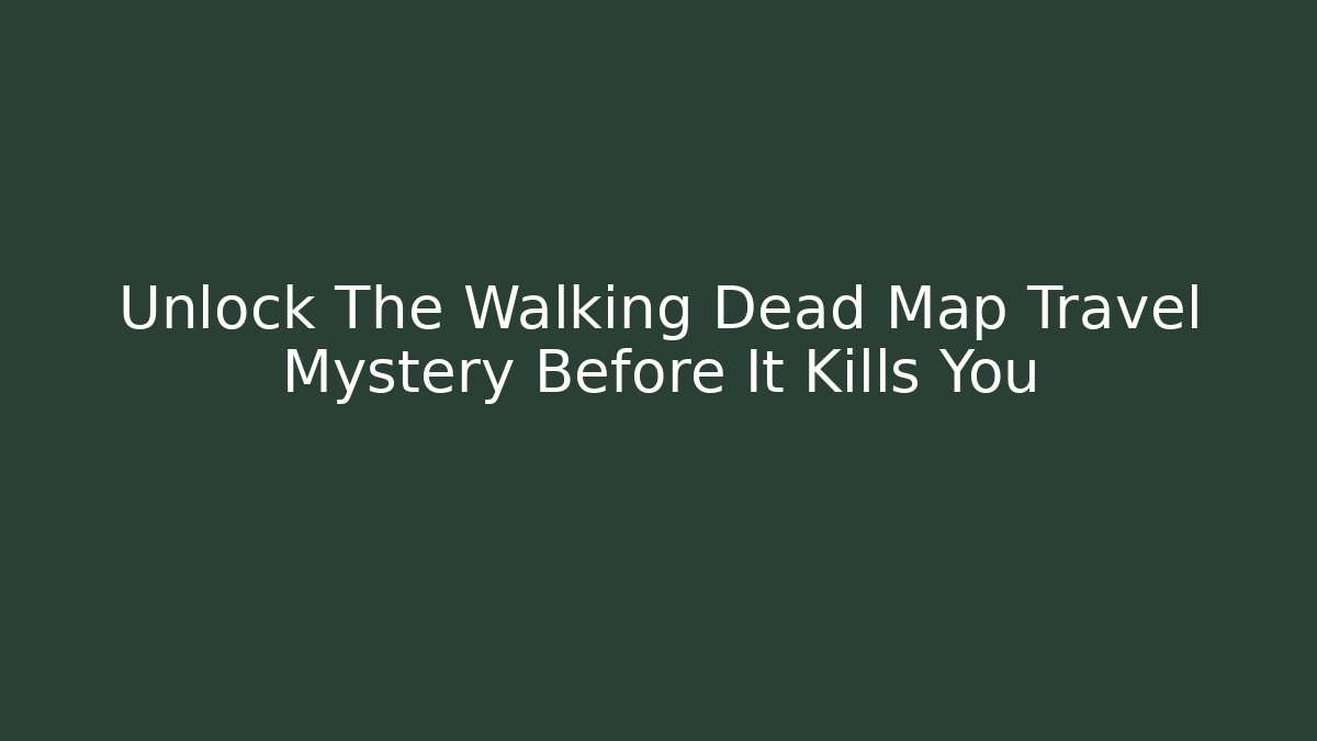 Unlock The Walking Dead Map Travel Mystery Before It Kills You
