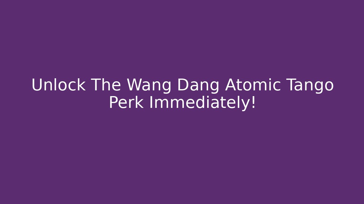 Unlock The Wang Dang Atomic Tango Perk Immediately!