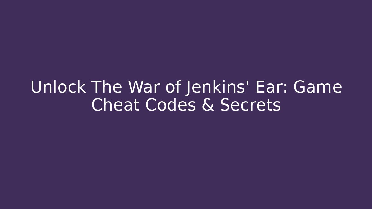 Unlock The War of Jenkins' Ear: Game Cheat Codes & Secrets