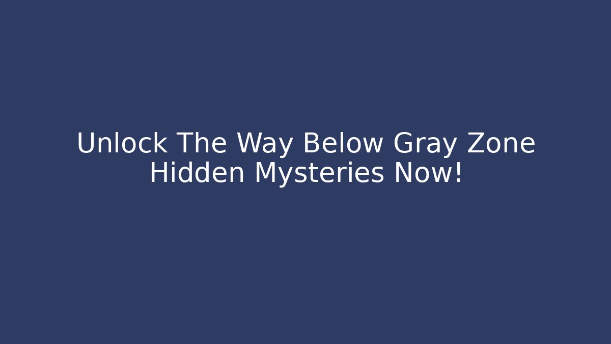 Unlock The Way Below Gray Zone Hidden Mysteries Now!