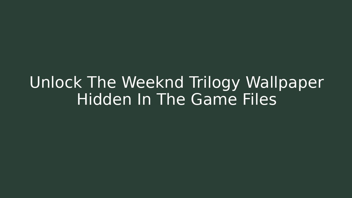 Unlock The Weeknd Trilogy Wallpaper Hidden In The Game Files