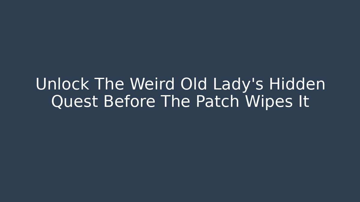 Unlock The Weird Old Lady's Hidden Quest Before The Patch Wipes It