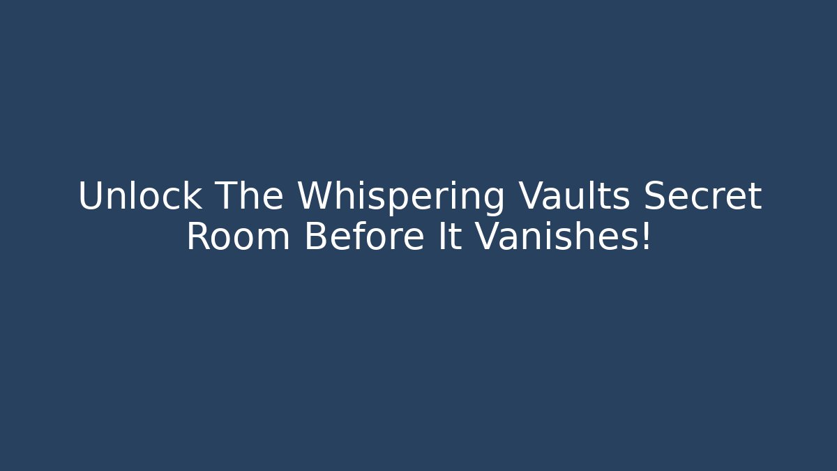 Unlock The Whispering Vaults Secret Room Before It Vanishes!