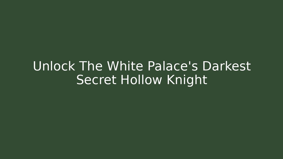 Unlock The White Palace's Darkest Secret Hollow Knight