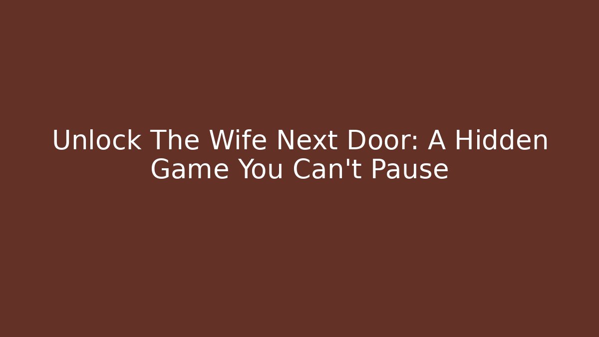 Unlock The Wife Next Door: A Hidden Game You Can't Pause
