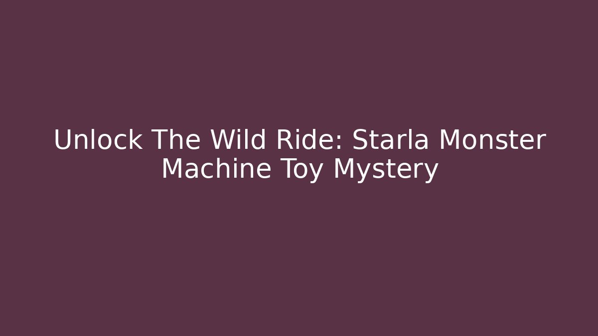 Unlock The Wild Ride: Starla Monster Machine Toy Mystery