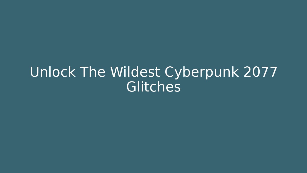 Unlock The Wildest Cyberpunk 2077 Glitches