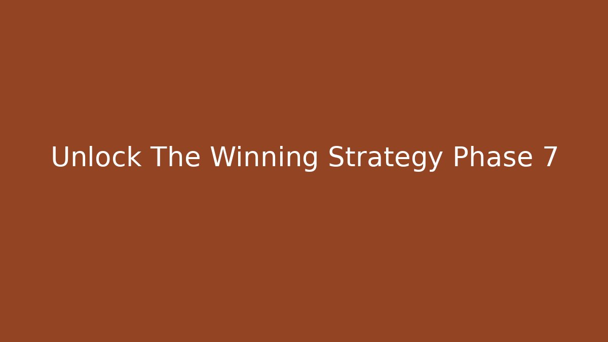 Unlock The Winning Strategy Phase 7