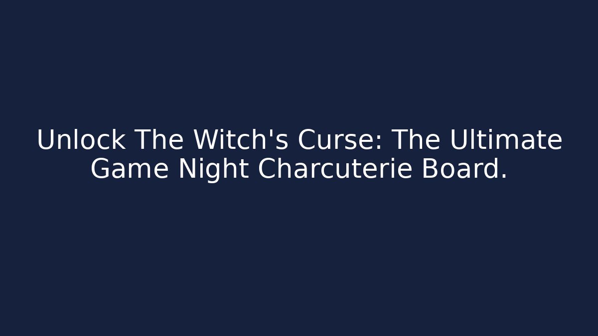 Unlock The Witch's Curse: The Ultimate Game Night Charcuterie Board.
