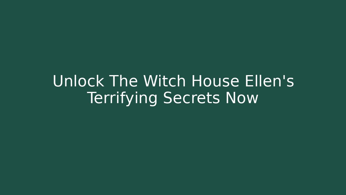 Unlock The Witch House Ellen's Terrifying Secrets Now