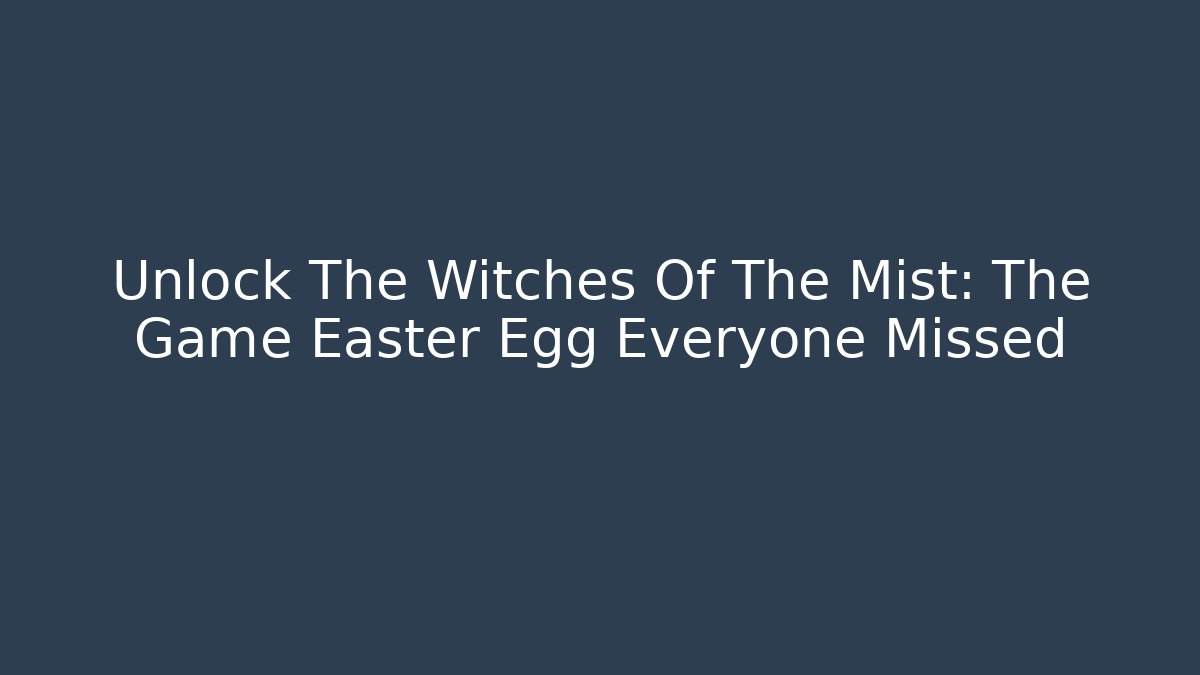 Unlock The Witches Of The Mist: The Game Easter Egg Everyone Missed