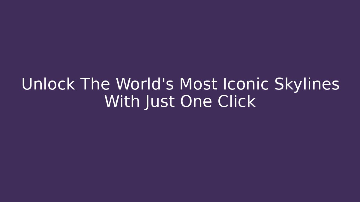 Unlock The World’s Most Iconic Skylines With Just One Click - Critter Realm