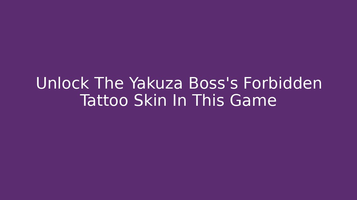 Unlock The Yakuza Boss's Forbidden Tattoo Skin In This Game