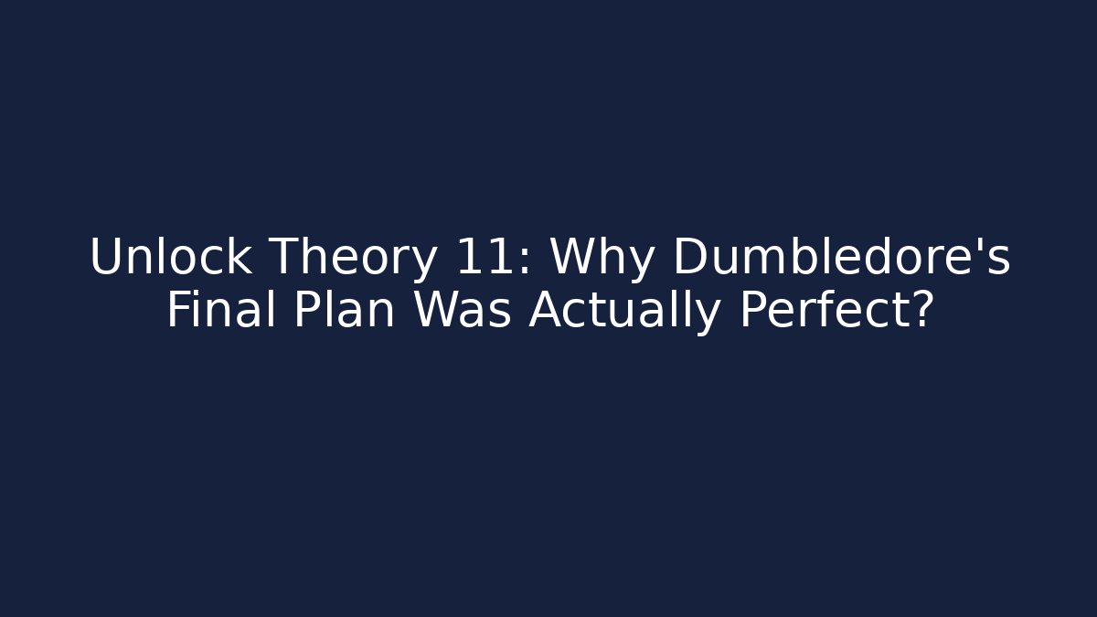 Unlock Theory 11: Why Dumbledore's Final Plan Was Actually Perfect?