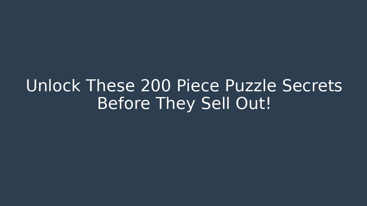 Unlock These 200 Piece Puzzle Secrets Before They Sell Out!