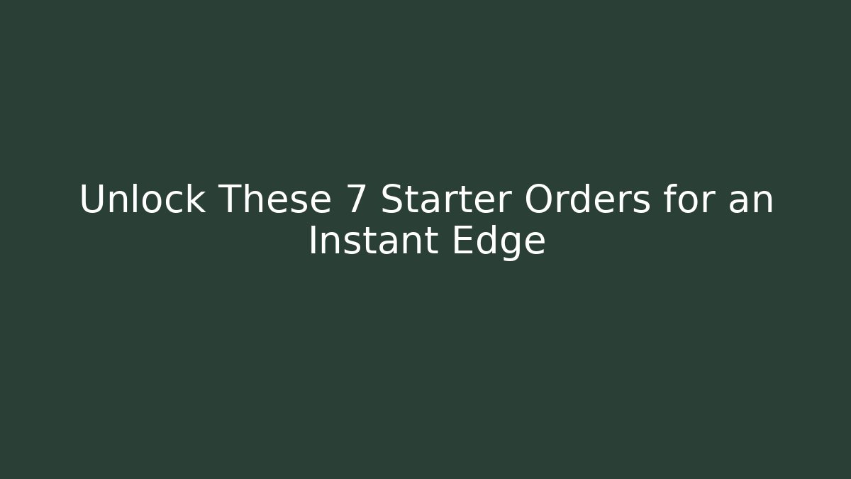 Unlock These 7 Starter Orders for an Instant Edge