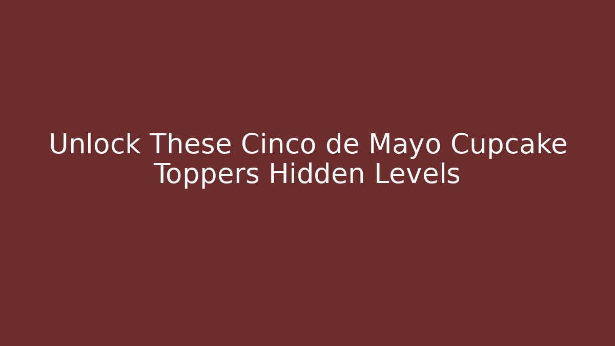 Unlock These Cinco de Mayo Cupcake Toppers Hidden Levels