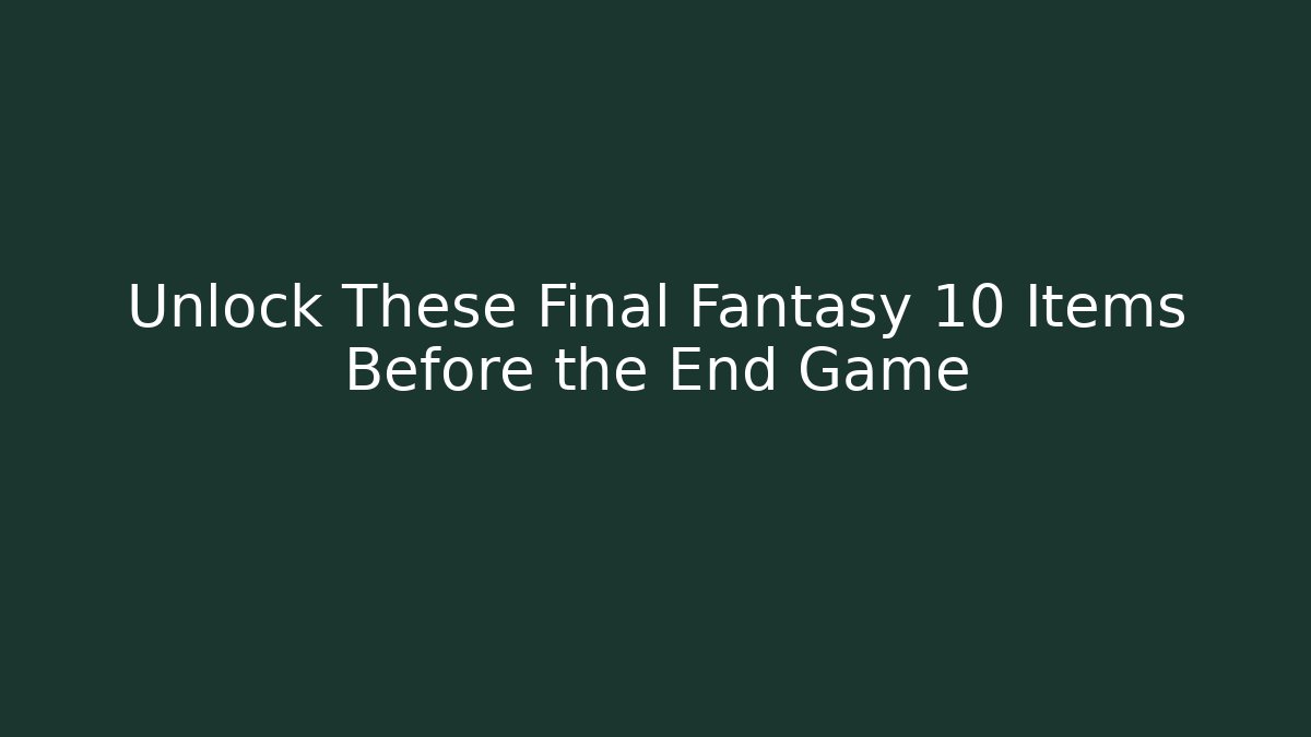 Unlock These Final Fantasy 10 Items Before the End Game