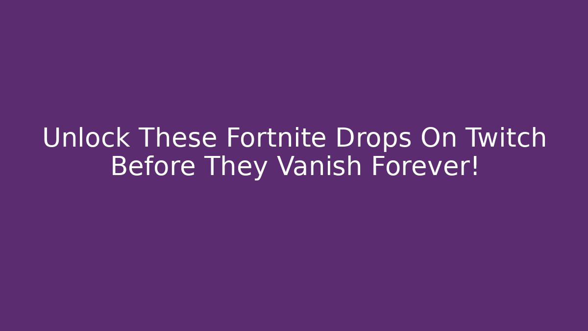 Unlock These Fortnite Drops On Twitch Before They Vanish Forever!