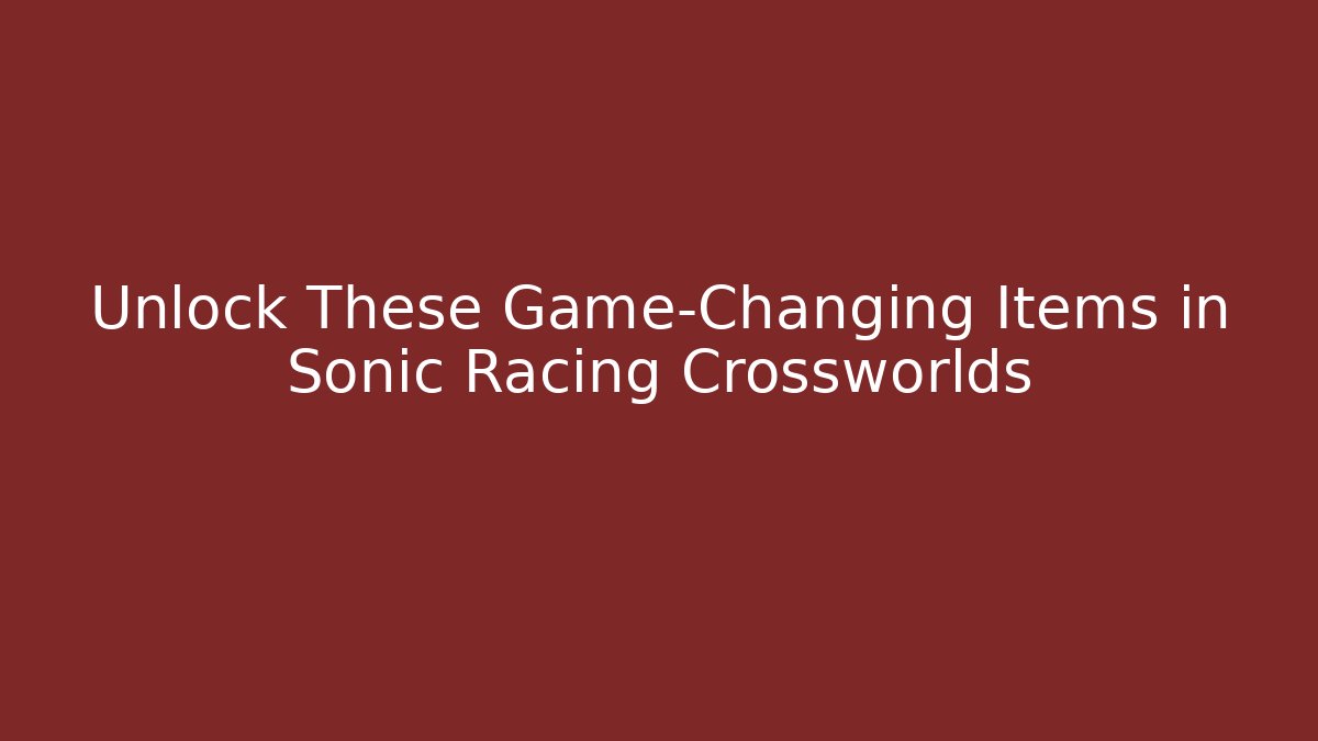 Unlock These Game-Changing Items in Sonic Racing Crossworlds
