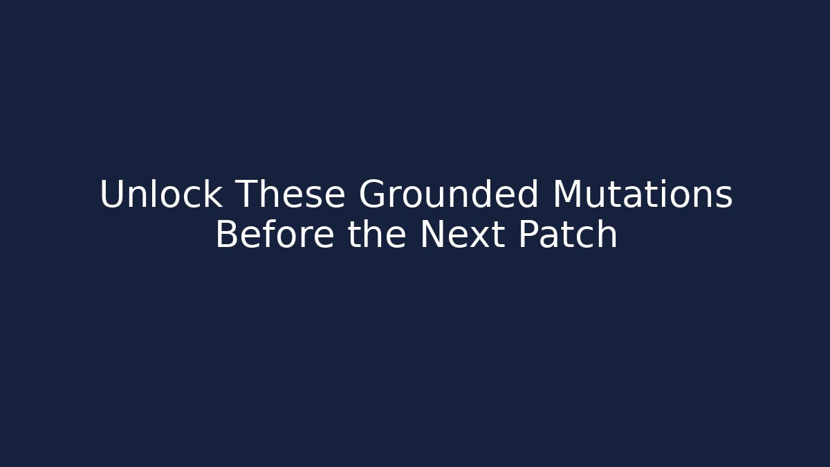 Unlock These Grounded Mutations Before the Next Patch