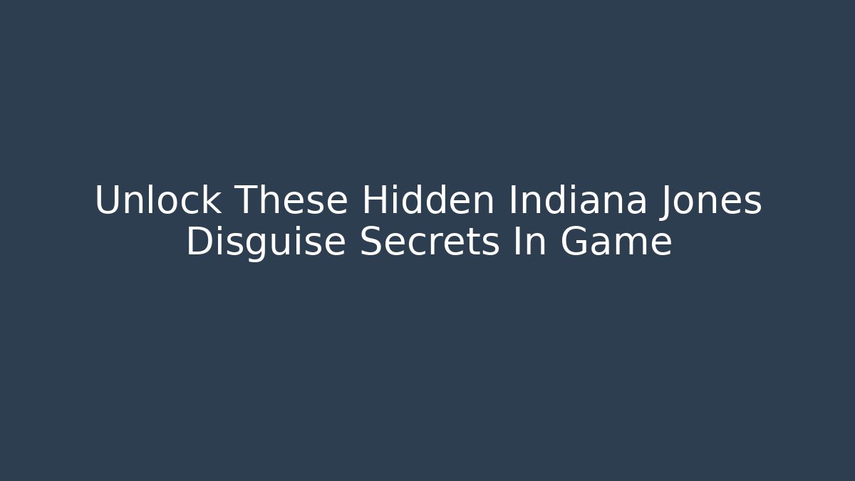 Unlock These Hidden Indiana Jones Disguise Secrets In Game