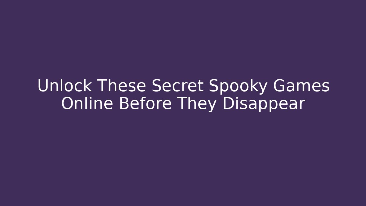 Unlock These Secret Spooky Games Online Before They Disappear