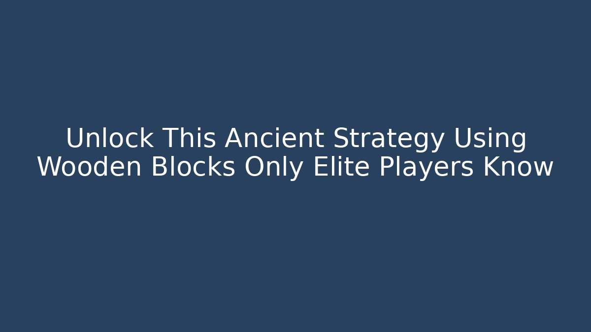 Unlock This Ancient Strategy Using Wooden Blocks Only Elite Players Know