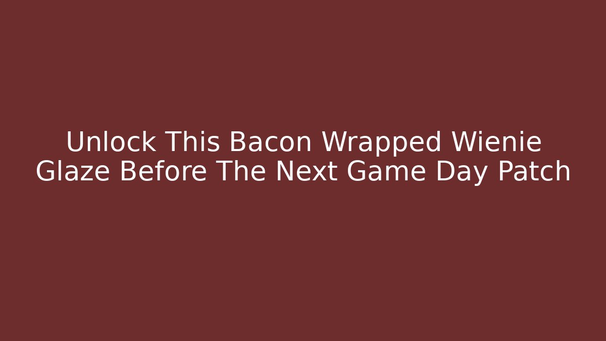 Unlock This Bacon Wrapped Wienie Glaze Before The Next Game Day Patch