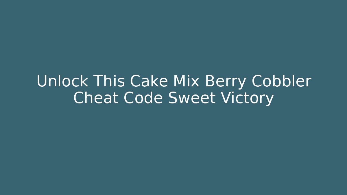 Unlock This Cake Mix Berry Cobbler Cheat Code Sweet Victory