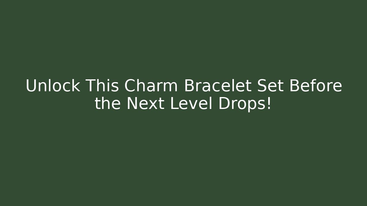 Unlock This Charm Bracelet Set Before the Next Level Drops!