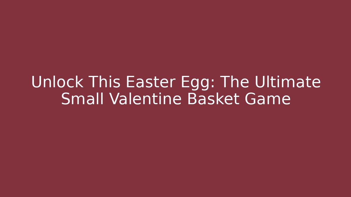 Unlock This Easter Egg: The Ultimate Small Valentine Basket Game